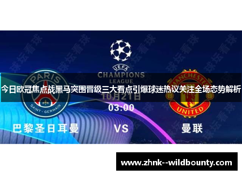 今日欧冠焦点战黑马突围晋级三大看点引爆球迷热议关注全场态势解析