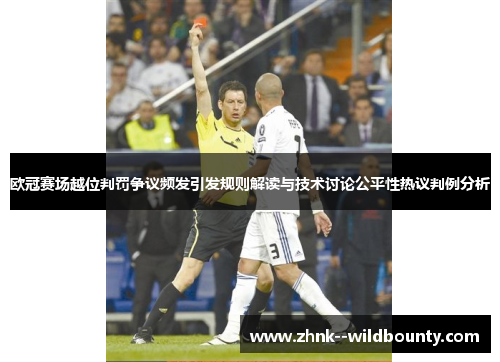 欧冠赛场越位判罚争议频发引发规则解读与技术讨论公平性热议判例分析 欧冠赛场越位判罚争议频发引发规则解读与技术讨论公平性热议判例分析