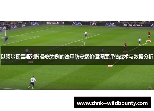 以阿尔瓦雷斯对阵曼联为例的法甲防守端价值深度评估战术与数据分析