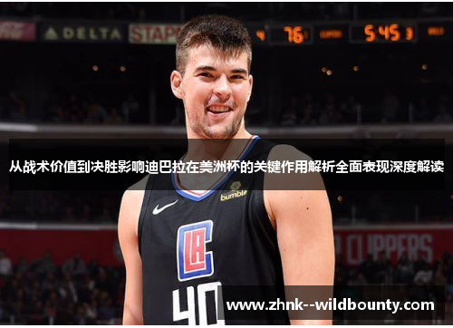 从战术价值到决胜影响迪巴拉在美洲杯的关键作用解析全面表现深度解读 从战术价值到决胜影响迪巴拉在美洲杯的关键作用解析全面表现深度解读