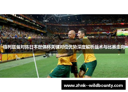 格列兹曼对阵日本世俱杯关键对位优势深度解析战术与比赛走向
