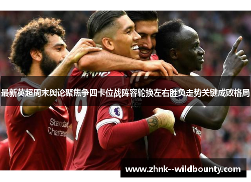 最新英超周末舆论聚焦争四卡位战阵容轮换左右胜负走势关键成败格局