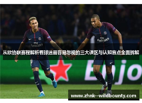 从欧协联赛程解析看球迷最容易忽视的三大误区与认知盲点全面拆解