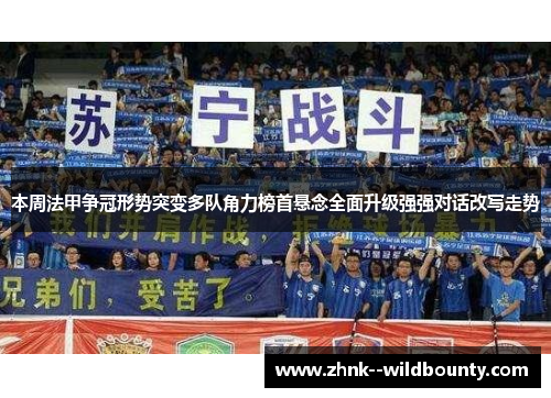 本周法甲争冠形势突变多队角力榜首悬念全面升级强强对话改写走势
