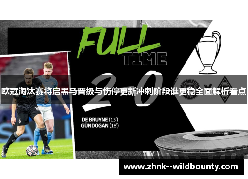 欧冠淘汰赛将启黑马晋级与伤停更新冲刺阶段谁更稳全面解析看点