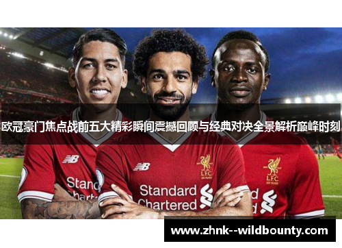 欧冠豪门焦点战前五大精彩瞬间震撼回顾与经典对决全景解析巅峰时刻 欧冠豪门焦点战前五大精彩瞬间震撼回顾与经典对决全景解析巅峰时刻