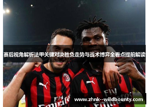 赛后视角解析法甲关键对决胜负走势与战术博弈全看点提前解读