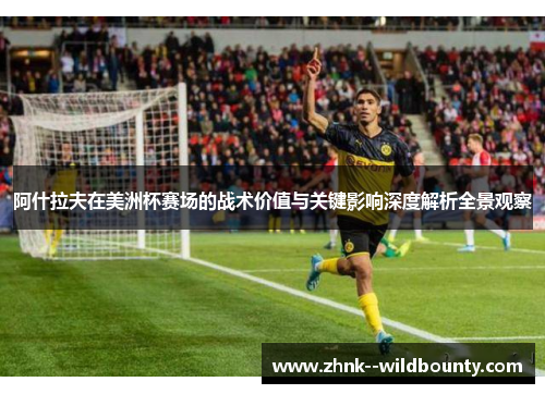 阿什拉夫在美洲杯赛场的战术价值与关键影响深度解析全景观察