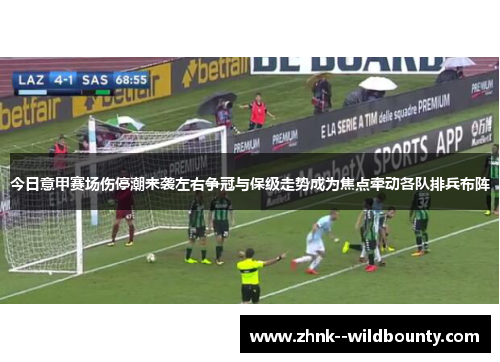 今日意甲赛场伤停潮来袭左右争冠与保级走势成为焦点牵动各队排兵布阵 今日意甲赛场伤停潮来袭左右争冠与保级走势成为焦点牵动各队排兵布阵
