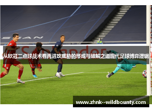 从欧冠二点球战术看再进攻威胁的形成与破解之道现代足球博弈逻辑