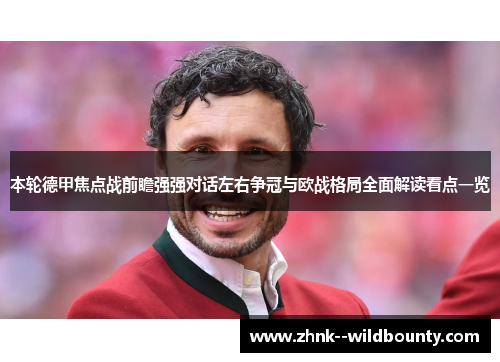 本轮德甲焦点战前瞻强强对话左右争冠与欧战格局全面解读看点一览 本轮德甲焦点战前瞻强强对话左右争冠与欧战格局全面解读看点一览