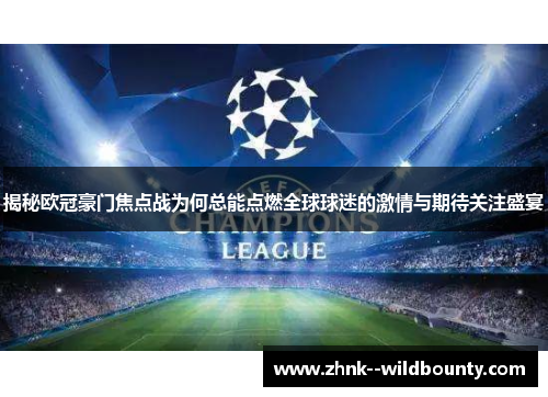 揭秘欧冠豪门焦点战为何总能点燃全球球迷的激情与期待关注盛宴 揭秘欧冠豪门焦点战为何总能点燃全球球迷的激情与期待关注盛宴