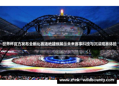 世界杯官方发布全新比赛场地建模展示未来赛事科技与沉浸观赛体验 世界杯官方发布全新比赛场地建模展示未来赛事科技与沉浸观赛体验