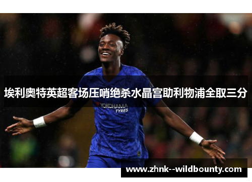 埃利奥特英超客场压哨绝杀水晶宫助利物浦全取三分