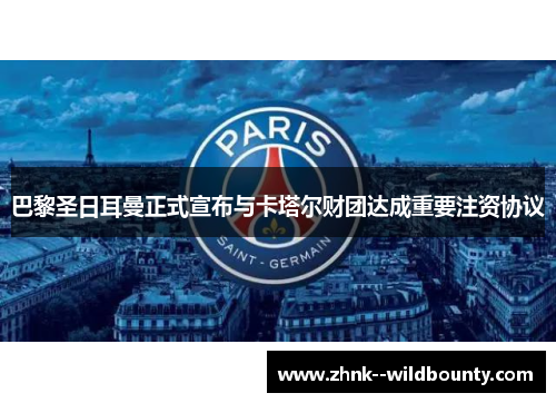巴黎圣日耳曼正式宣布与卡塔尔财团达成重要注资协议 巴黎圣日耳曼正式宣布与卡塔尔财团达成重要注资协议