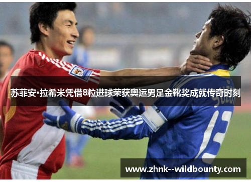 苏菲安·拉希米凭借8粒进球荣获奥运男足金靴奖成就传奇时刻