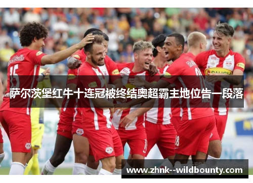 萨尔茨堡红牛十连冠被终结奥超霸主地位告一段落
