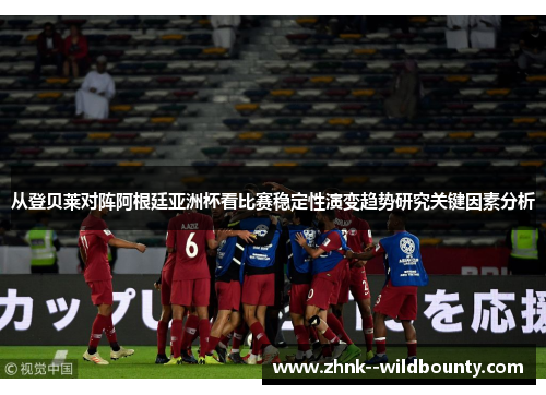 从登贝莱对阵阿根廷亚洲杯看比赛稳定性演变趋势研究关键因素分析