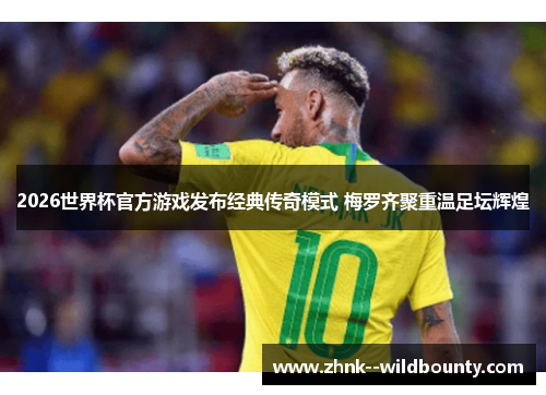 2026世界杯官方游戏发布经典传奇模式 梅罗齐聚重温足坛辉煌 2026世界杯官方游戏发布经典传奇模式 梅罗齐聚重温足坛辉煌