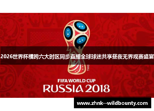 2026世界杯横跨六大时区同步直播全球球迷共享昼夜无界观赛盛宴 2026世界杯横跨六大时区同步直播全球球迷共享昼夜无界观赛盛宴