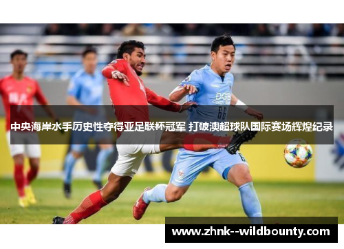 中央海岸水手历史性夺得亚足联杯冠军 打破澳超球队国际赛场辉煌纪录 中央海岸水手历史性夺得亚足联杯冠军 打破澳超球队国际赛场辉煌纪录