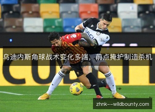 乌迪内斯角球战术变化多端,前点掩护制造杀机 乌迪内斯角球战术变化多端,前点掩护制造杀机
